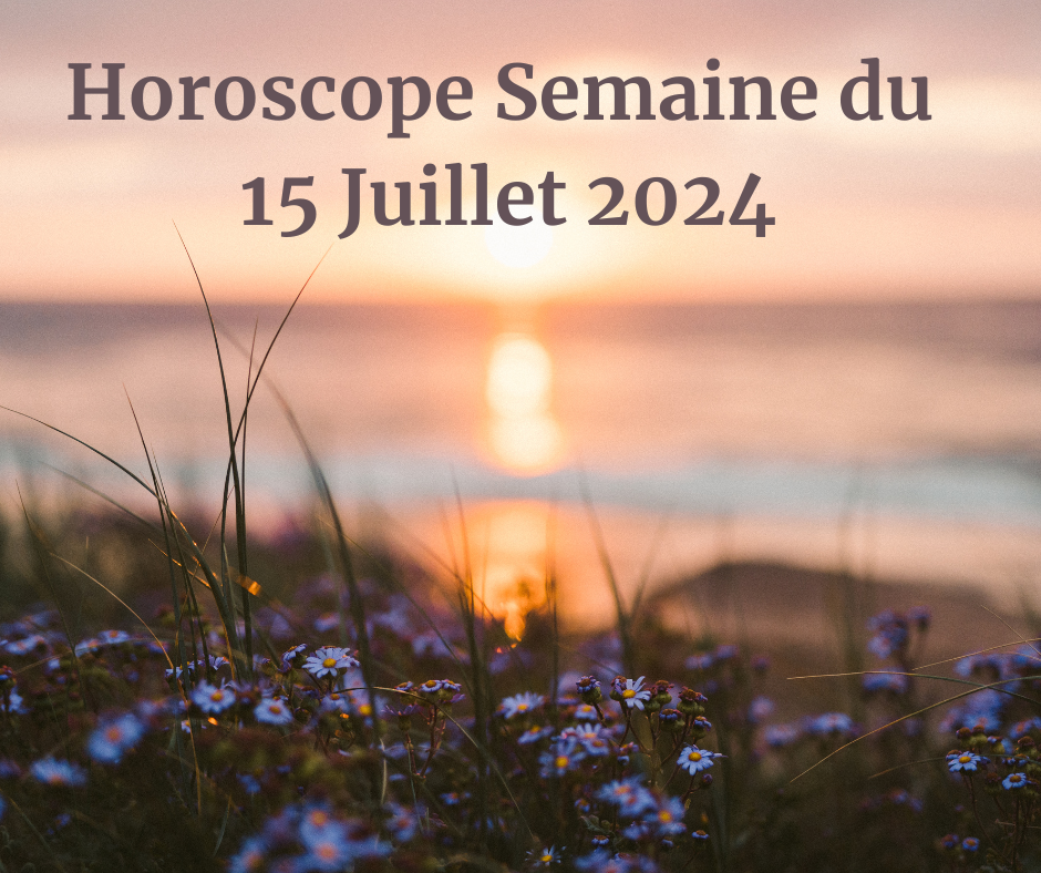 Horoscope Semaine du 15 Juillet 2024